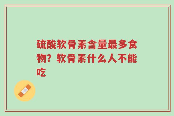 硫酸软骨素含量最多食物?软骨素什么人不能吃-第1张图片-超越 硫酸软骨素含量最多食物?软骨素什么人不能吃-第1张图片-超越