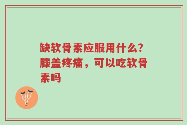 缺软骨素应服用什么?膝盖疼痛,可以吃软骨素吗-第1张图片-超越 缺软骨素应服用什么?膝盖疼痛,可以吃软骨素吗-第1张图片-超越