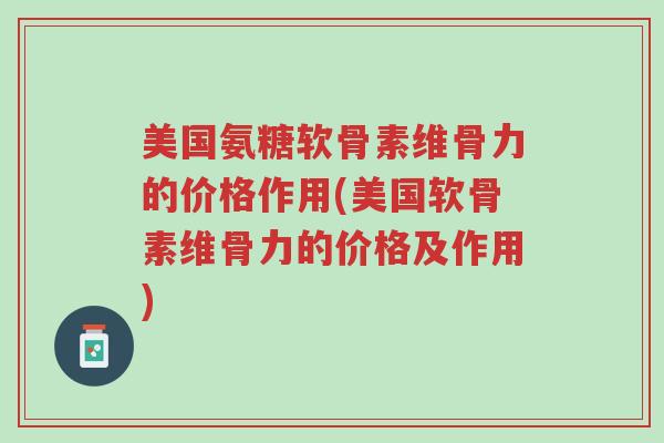 美国氨糖软骨素维骨力的价格作用(美国软骨素维骨力的价格及作用)-第1张图片-超越 美国氨糖软骨素维骨力的价格作用(美国软骨素维骨力的价格及作用)-第1张图片-超越