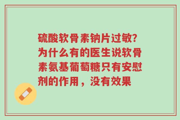 硫酸软骨素钠片过敏?为什么有的医生说软骨素氨基葡萄糖只有安慰剂的作用,没有效果-第1张图片-超越 硫酸软骨素钠片过敏?为什么有的医生说软骨素氨基葡萄糖只有安慰剂的作用,没有效果-第1张图片-超越