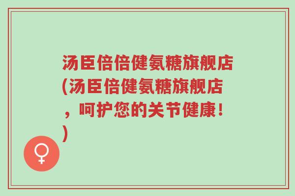 汤臣倍倍健氨糖旗舰店(汤臣倍健氨糖旗舰店,呵护您的关节健康!)-第1张图片-超越 汤臣倍倍健氨糖旗舰店(汤臣倍健氨糖旗舰店,呵护您的关节健康!)-第1张图片-超越