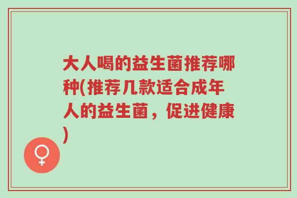 大人喝的益生菌推荐哪种(推荐几款适合成年人的益生菌,促进健康)-第1张图片-超越 大人喝的益生菌推荐哪种(推荐几款适合成年人的益生菌,促进健康)-第1张图片-超越