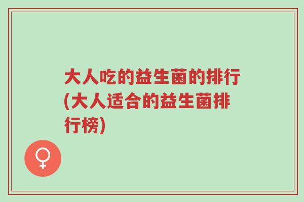 大人吃的益生菌的排行(大人适合的益生菌排行榜)-第1张图片-超越 大人吃的益生菌的排行(大人适合的益生菌排行榜)-第1张图片-超越
