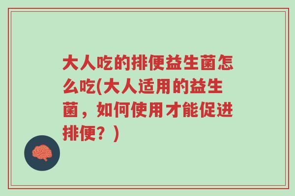 大人吃的排便益生菌怎么吃(大人适用的益生菌,如何使用才能促进排便?)-第1张图片-超越 大人吃的排便益生菌怎么吃(大人适用的益生菌,如何使用才能促进排便?)-第1张图片-超越