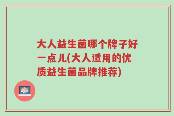 大人益生菌哪个牌子好一点儿(大人适用的优质益生菌品牌推荐)-第1张图片-超越 大人益生菌哪个牌子好一点儿(大人适用的优质益生菌品牌推荐)-第1张图片-超越