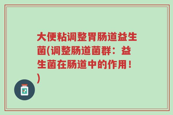 大便粘调整胃肠道益生菌(调整肠道菌群：益生菌在肠道中的作用！)-第1张图片-超越