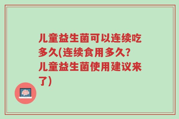 儿童益生菌可以连续吃多久(连续食用多久?儿童益生菌使用建议来了)-第1张图片-超越 儿童益生菌可以连续吃多久(连续食用多久?儿童益生菌使用建议来了)-第1张图片-超越