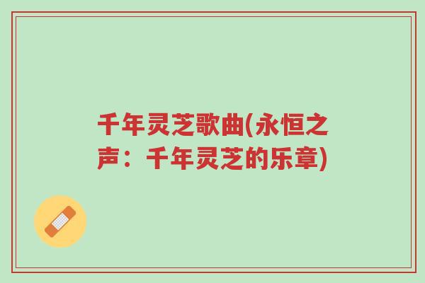 千年灵芝歌曲(永恒之声：千年灵芝的乐章)-第1张图片-超越
