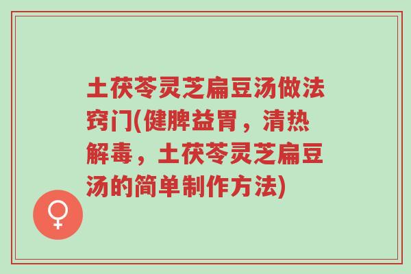 土茯苓灵芝扁豆汤做法窍门(健脾益胃,清热解毒,土茯苓灵芝扁豆汤的简单制作方法)-第1张图片-超越 土茯苓灵芝扁豆汤做法窍门(健脾益胃,清热解毒,土茯苓灵芝扁豆汤的简单制作方法)-第1张图片-超越