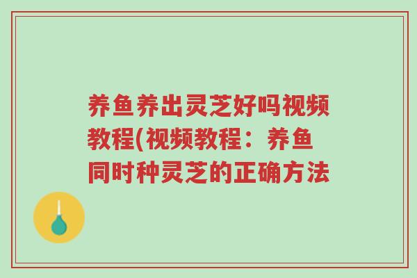 养鱼养出灵芝好吗视频教程(视频教程:养鱼同时种灵芝的正确方法-第1张图片-超越 养鱼养出灵芝好吗视频教程(视频教程:养鱼同时种灵芝的正确方法-第1张图片-超越