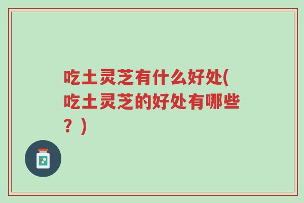 吃土灵芝有什么好处(吃土灵芝的好处有哪些?)-第1张图片-超越 吃土灵芝有什么好处(吃土灵芝的好处有哪些?)-第1张图片-超越