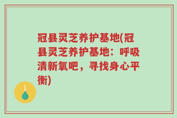 冠县灵芝养护基地(冠县灵芝养护基地:呼吸清新氧吧,寻找身心平衡)-第1张图片-超越 冠县灵芝养护基地(冠县灵芝养护基地:呼吸清新氧吧,寻找身心平衡)-第1张图片-超越
