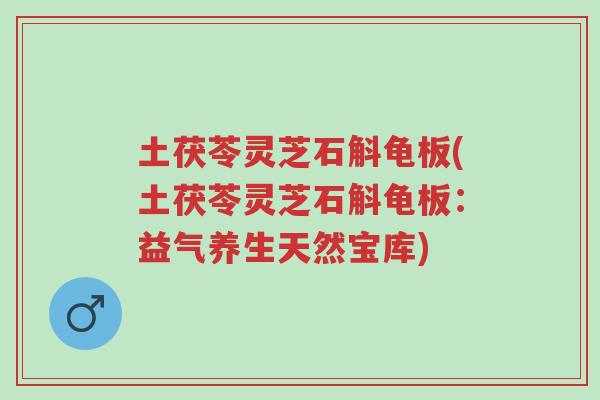 土茯苓灵芝石斛龟板(土茯苓灵芝石斛龟板：益气养生天然宝库)-第1张图片-超越