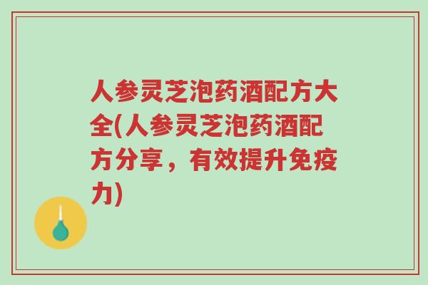 人参灵芝泡药酒配方大全(人参灵芝泡药酒配方分享，有效提升免疫力)-第1张图片-超越