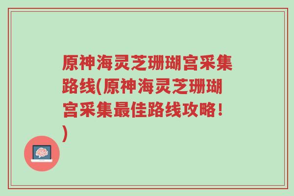 原神海灵芝珊瑚宫采集路线(原神海灵芝珊瑚宫采集最佳路线攻略！)-第1张图片-超越
