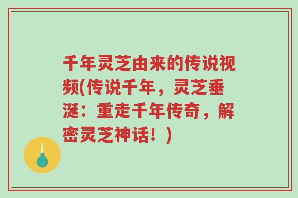 千年灵芝由来的传说视频(传说千年，灵芝垂涎：重走千年传奇，解密灵芝神话！)-第1张图片-超越