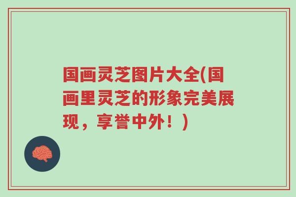 国画灵芝图片大全(国画里灵芝的形象完美展现,享誉中外!)-第1张图片-超越 国画灵芝图片大全(国画里灵芝的形象完美展现,享誉中外!)-第1张图片-超越