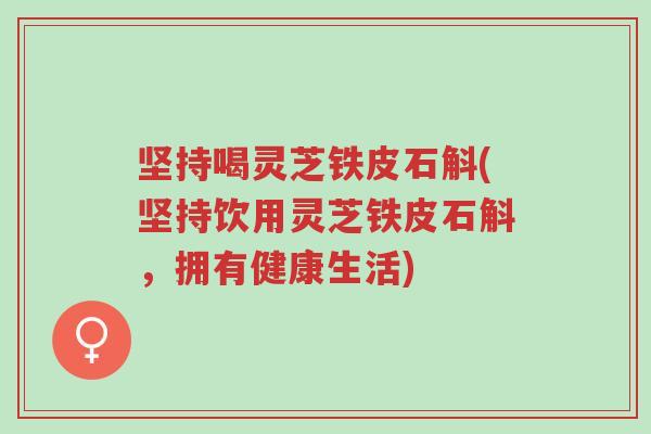 坚持喝灵芝铁皮石斛(坚持饮用灵芝铁皮石斛，拥有健康生活)-第1张图片-超越