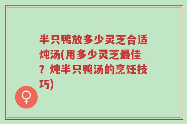 半只鸭放多少灵芝合适炖汤(用多少灵芝最佳?炖半只鸭汤的烹饪技巧)-第1张图片-超越 半只鸭放多少灵芝合适炖汤(用多少灵芝最佳?炖半只鸭汤的烹饪技巧)-第1张图片-超越