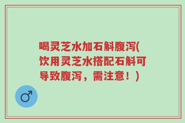 喝灵芝水加石斛腹泻(饮用灵芝水搭配石斛可导致腹泻,需注意!)-第1张图片-超越 喝灵芝水加石斛腹泻(饮用灵芝水搭配石斛可导致腹泻,需注意!)-第1张图片-超越