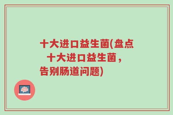 十大进口益生菌(盘点 十大进口益生菌,告别肠道问题)-第1张图片-超越 十大进口益生菌(盘点 十大进口益生菌,告别肠道问题)-第1张图片-超越