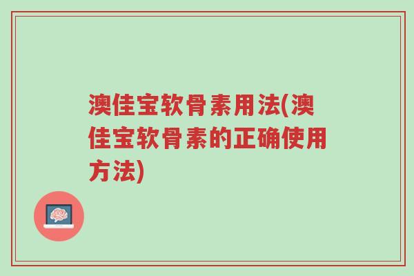 澳佳宝软骨素用法(澳佳宝软骨素的正确使用方法)-第1张图片-超越 澳佳宝软骨素用法(澳佳宝软骨素的正确使用方法)-第1张图片-超越