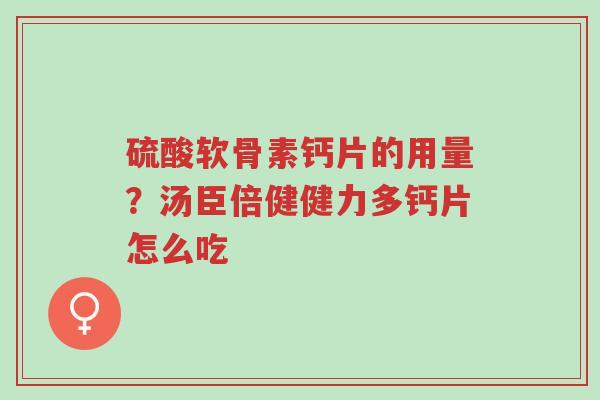 硫酸软骨素钙片的用量?汤臣倍健健力多钙片怎么吃-第1张图片-超越 硫酸软骨素钙片的用量?汤臣倍健健力多钙片怎么吃-第1张图片-超越