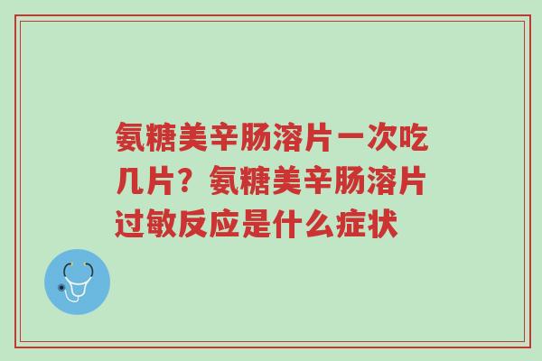 氨糖美辛肠溶片一次吃几片?氨糖美辛肠溶片过敏反应是什么症状-第1张图片-超越 氨糖美辛肠溶片一次吃几片?氨糖美辛肠溶片过敏反应是什么症状-第1张图片-超越
