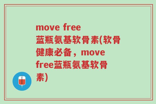 move free 蓝瓶氨基软骨素(软骨健康必备,move free蓝瓶氨基软骨素)-第1张图片-超越 move free 蓝瓶氨基软骨素(软骨健康必备,move free蓝瓶氨基软骨素)-第1张图片-超越