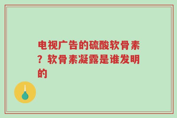 电视广告的硫酸软骨素?软骨素凝露是谁发明的-第1张图片-超越 电视广告的硫酸软骨素?软骨素凝露是谁发明的-第1张图片-超越