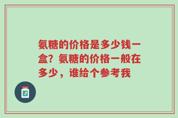 氨糖的价格是多少钱一盒?氨糖的价格一般在多少,谁给个参考我-第1张图片-超越 氨糖的价格是多少钱一盒?氨糖的价格一般在多少,谁给个参考我-第1张图片-超越
