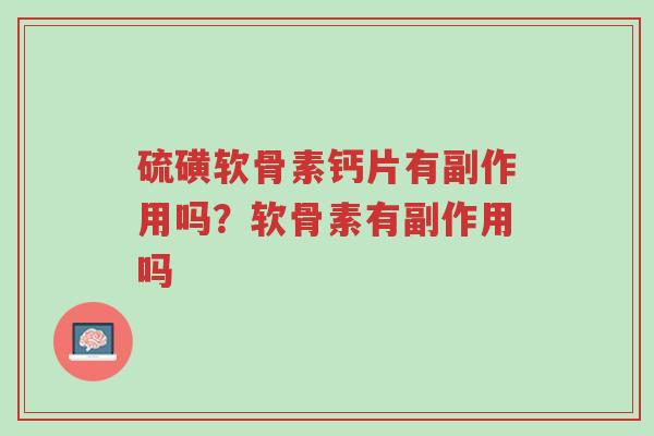 硫磺软骨素钙片有副作用吗?软骨素有副作用吗-第1张图片-超越 硫磺软骨素钙片有副作用吗?软骨素有副作用吗-第1张图片-超越