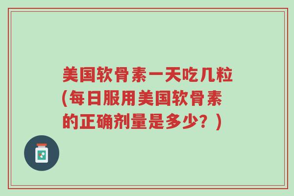 美国软骨素一天吃几粒(每日服用美国软骨素的正确剂量是多少?)-第1张图片-超越 美国软骨素一天吃几粒(每日服用美国软骨素的正确剂量是多少?)-第1张图片-超越
