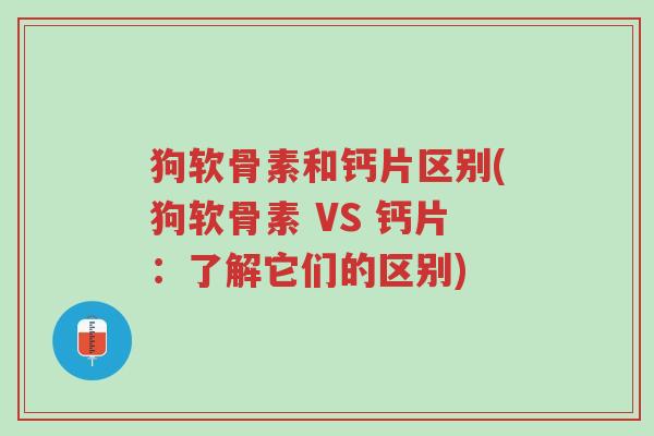 狗软骨素和钙片区别(狗软骨素 VS 钙片:了解它们的区别)-第1张图片-超越 狗软骨素和钙片区别(狗软骨素 VS 钙片:了解它们的区别)-第1张图片-超越
