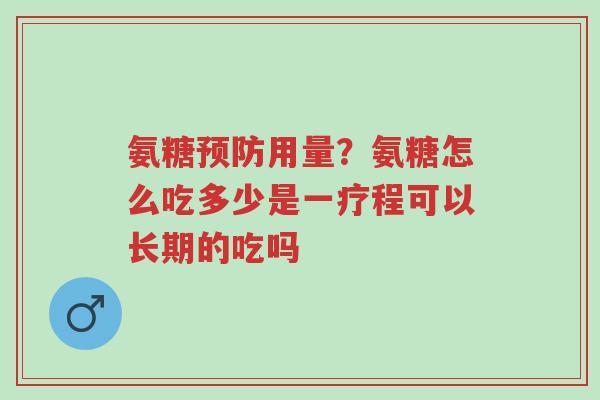 氨糖预防用量？氨糖怎么吃多少是一疗程可以长期的吃吗-第1张图片-超越