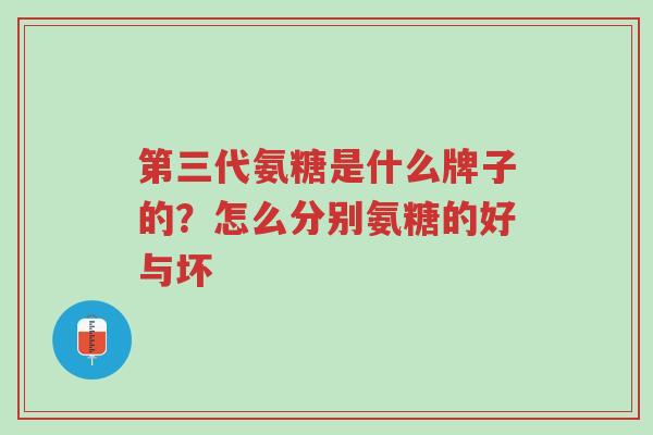 第三代氨糖是什么牌子的?怎么分别氨糖的好与坏-第1张图片-超越 第三代氨糖是什么牌子的?怎么分别氨糖的好与坏-第1张图片-超越