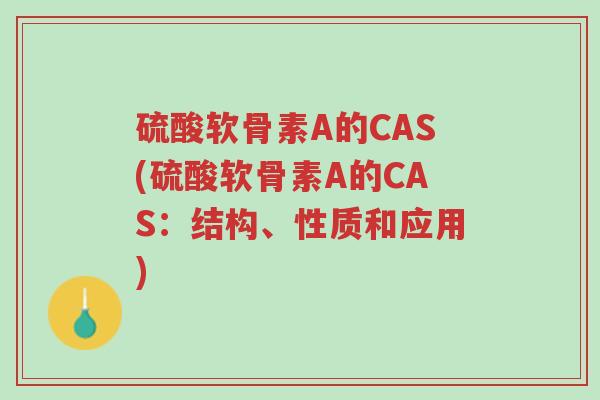 硫酸软骨素A的CAS(硫酸软骨素A的CAS：结构、性质和应用)-第1张图片-超越