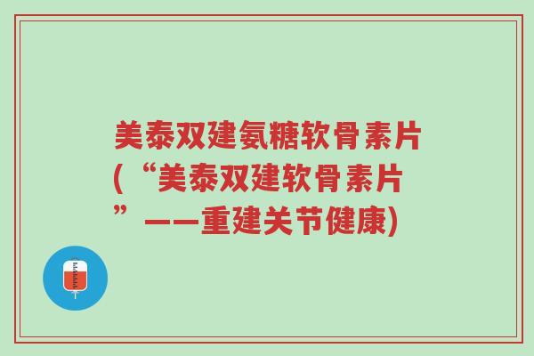 美泰双建氨糖软骨素片(“美泰双建软骨素片”——重建关节健康)-第1张图片-超越 美泰双建氨糖软骨素片(“美泰双建软骨素片”——重建关节健康)-第1张图片-超越