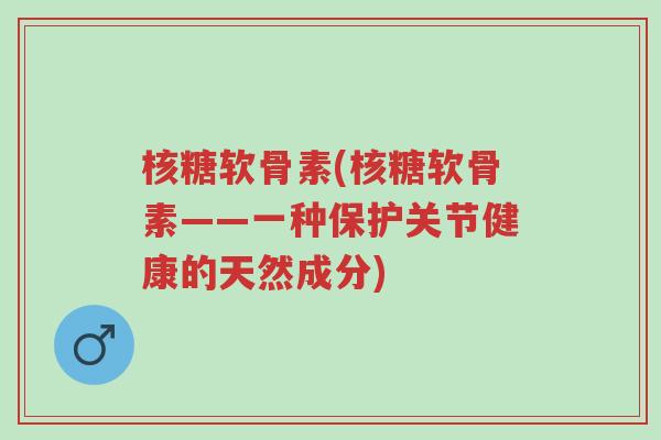 核糖软骨素(核糖软骨素——一种保护关节健康的天然成分)-第1张图片-超越 核糖软骨素(核糖软骨素——一种保护关节健康的天然成分)-第1张图片-超越