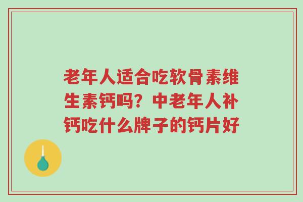 老年人适合吃软骨素维生素钙吗?中老年人补钙吃什么牌子的钙片好-第1张图片-超越 老年人适合吃软骨素维生素钙吗?中老年人补钙吃什么牌子的钙片好-第1张图片-超越