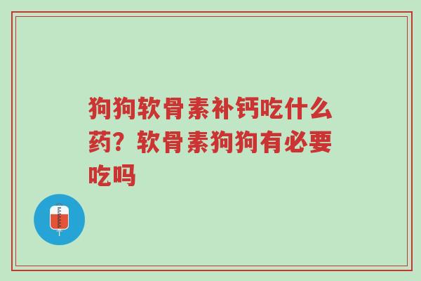 狗狗软骨素补钙吃什么药?软骨素狗狗有必要吃吗-第1张图片-超越 狗狗软骨素补钙吃什么药?软骨素狗狗有必要吃吗-第1张图片-超越