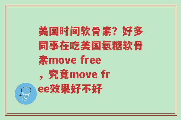 美国时间软骨素?好多同事在吃美国氨糖软骨素move free,究竟move free效果好不好-第1张图片-超越 美国时间软骨素?好多同事在吃美国氨糖软骨素move free,究竟move free效果好不好-第1张图片-超越