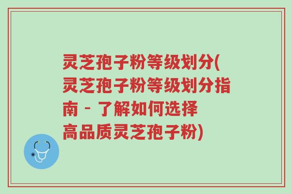 灵芝孢子粉等级划分(灵芝孢子粉等级划分指南 - 了解如何选择高品质灵芝孢子粉)-第1张图片-超越 灵芝孢子粉等级划分(灵芝孢子粉等级划分指南 - 了解如何选择高品质灵芝孢子粉)-第1张图片-超越
