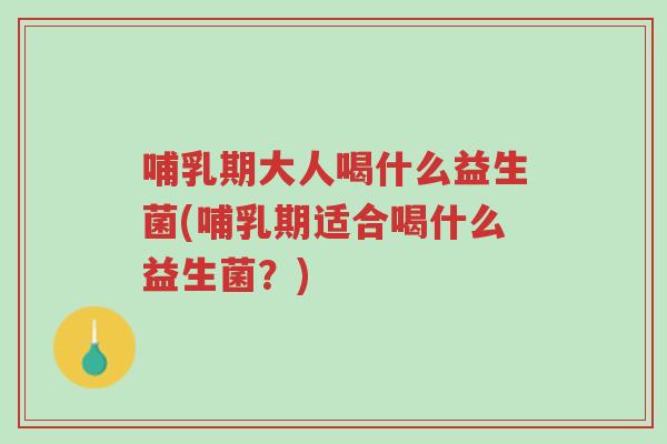 哺乳期大人喝什么益生菌(哺乳期适合喝什么益生菌？)-第1张图片-超越