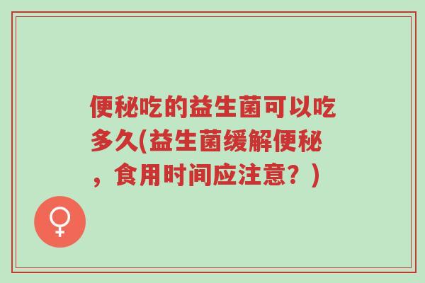 便秘吃的益生菌可以吃多久(益生菌缓解便秘,食用时间应注意?)-第1张图片-超越 便秘吃的益生菌可以吃多久(益生菌缓解便秘,食用时间应注意?)-第1张图片-超越