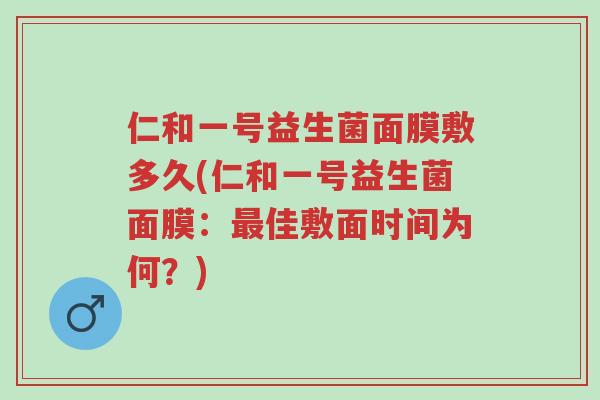 仁和一号益生菌面膜敷多久(仁和一号益生菌面膜：最佳敷面时间为何？)-第1张图片-超越