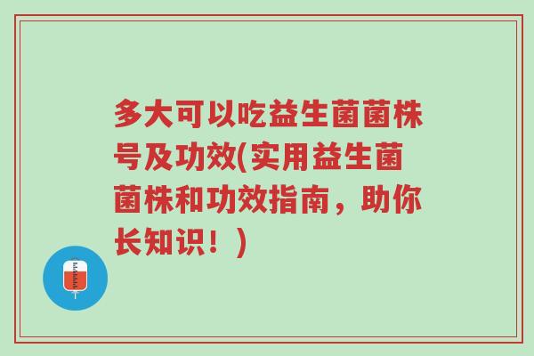 多大可以吃益生菌菌株号及功效(实用益生菌菌株和功效指南,助你长知识!)-第1张图片-超越 多大可以吃益生菌菌株号及功效(实用益生菌菌株和功效指南,助你长知识!)-第1张图片-超越