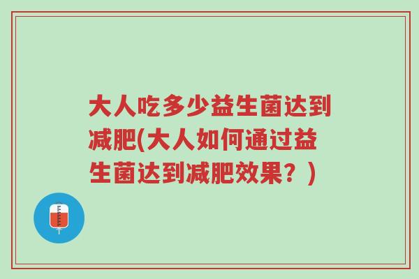 大人吃多少益生菌达到减肥(大人如何通过益生菌达到减肥效果？)-第1张图片-超越