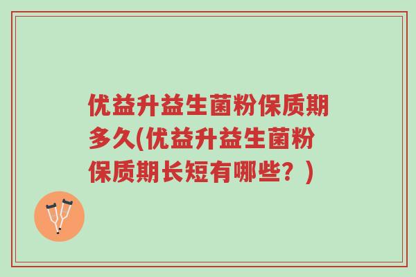 优益升益生菌粉保质期多久(优益升益生菌粉保质期长短有哪些?)-第1张图片-超越 优益升益生菌粉保质期多久(优益升益生菌粉保质期长短有哪些?)-第1张图片-超越
