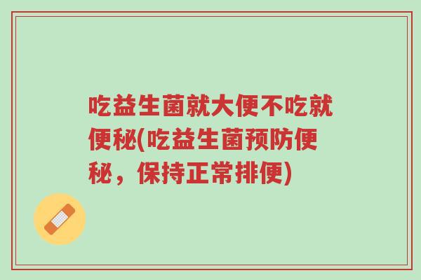 吃益生菌就大便不吃就便秘(吃益生菌预防便秘，保持正常排便)-第1张图片-超越